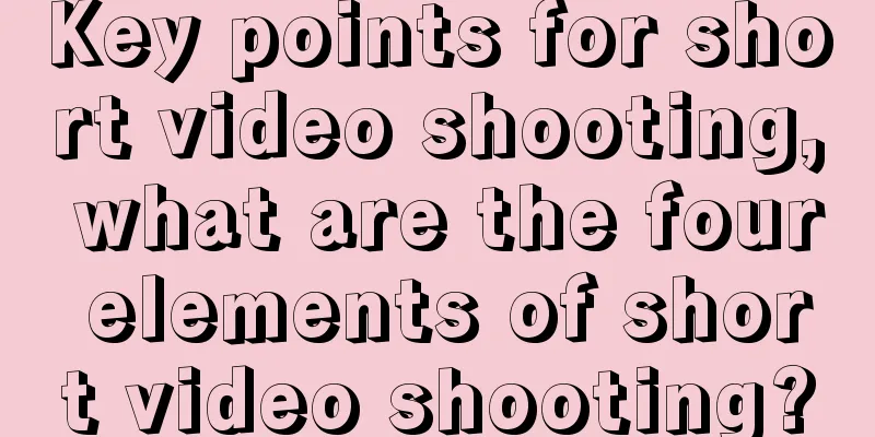 Key points for short video shooting, what are the four elements of short video shooting?