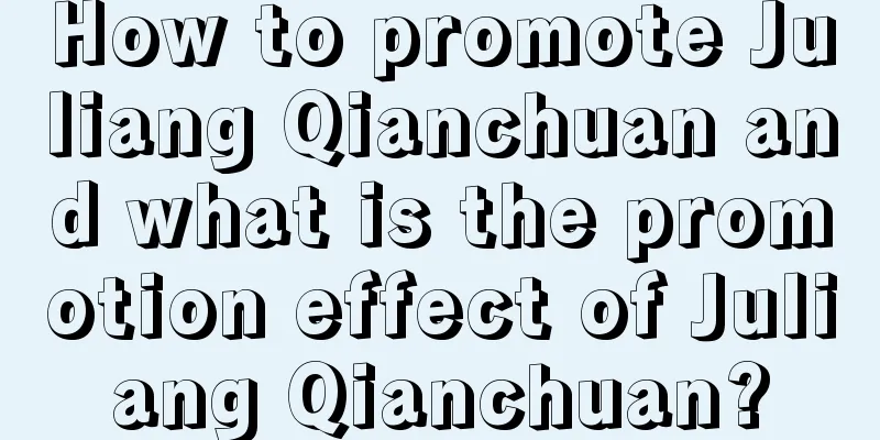 How to promote Juliang Qianchuan and what is the promotion effect of Juliang Qianchuan?