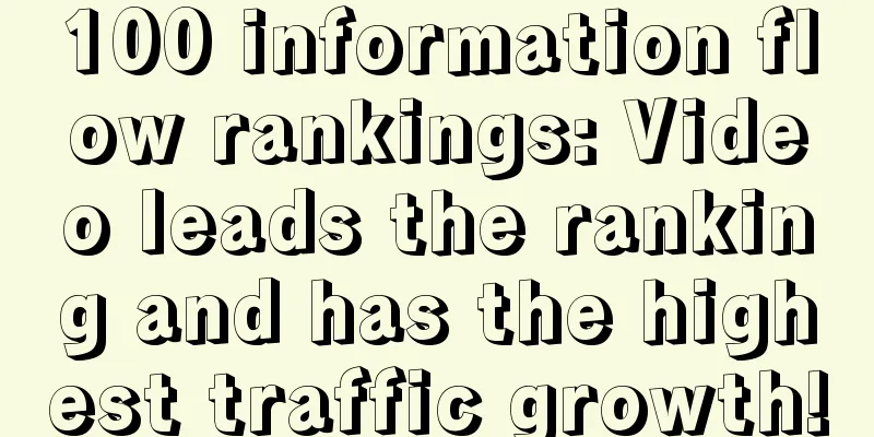 100 information flow rankings: Video leads the ranking and has the highest traffic growth!