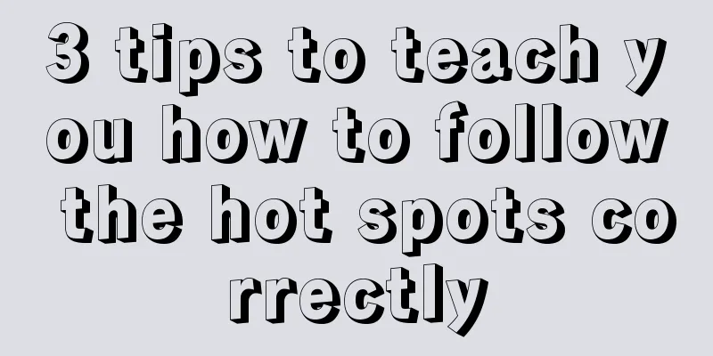 3 tips to teach you how to follow the hot spots correctly