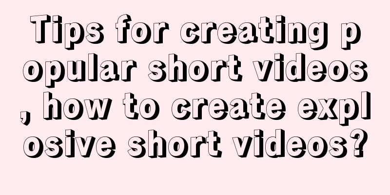 Tips for creating popular short videos, how to create explosive short videos?