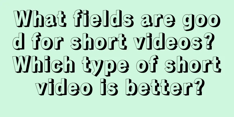 What fields are good for short videos? Which type of short video is better?