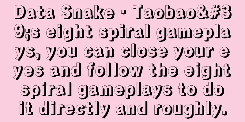 Data Snake · Taobao's eight spiral gameplays, you can close your eyes and follow the eight spiral gameplays to do it directly and roughly.