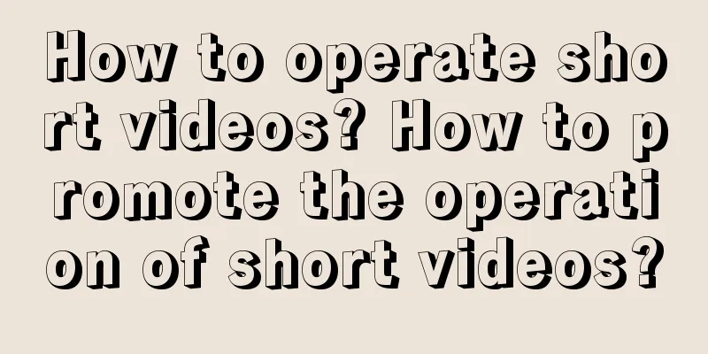 How to operate short videos? How to promote the operation of short videos?