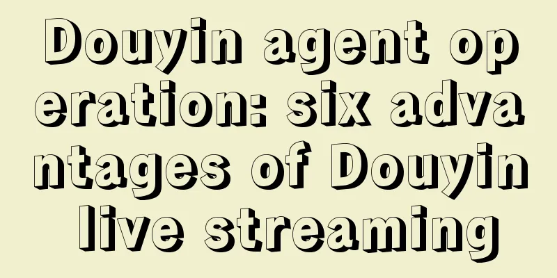 Douyin agent operation: six advantages of Douyin live streaming