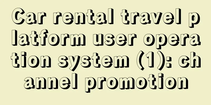 Car rental travel platform user operation system (1): channel promotion