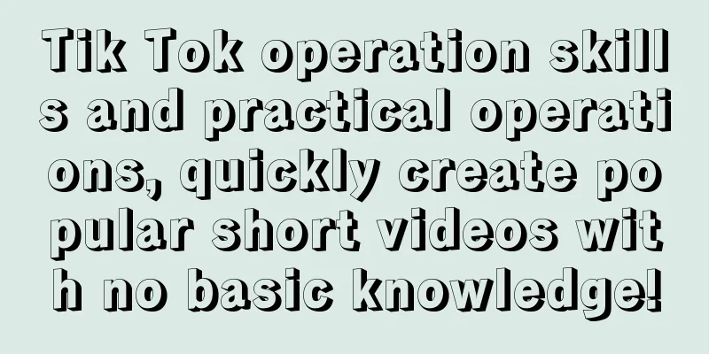 Tik Tok operation skills and practical operations, quickly create popular short videos with no basic knowledge!