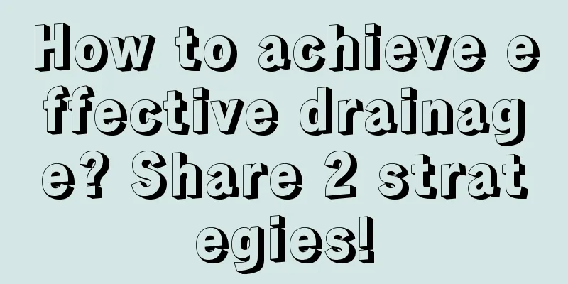 How to achieve effective drainage? Share 2 strategies!