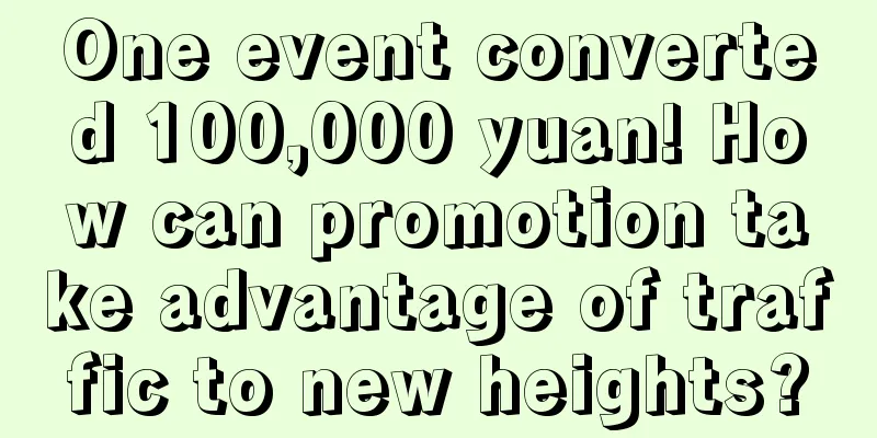 One event converted 100,000 yuan! How can promotion take advantage of traffic to new heights?