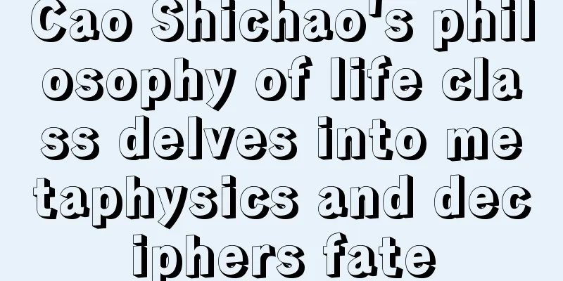 Cao Shichao's philosophy of life class delves into metaphysics and deciphers fate