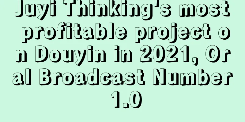 Juyi Thinking's most profitable project on Douyin in 2021, Oral Broadcast Number 1.0