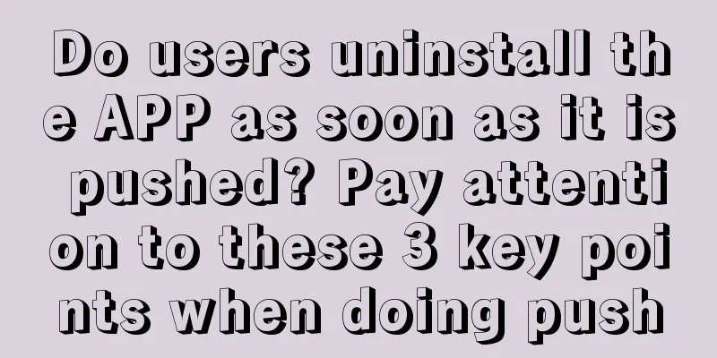 Do users uninstall the APP as soon as it is pushed? Pay attention to these 3 key points when doing push