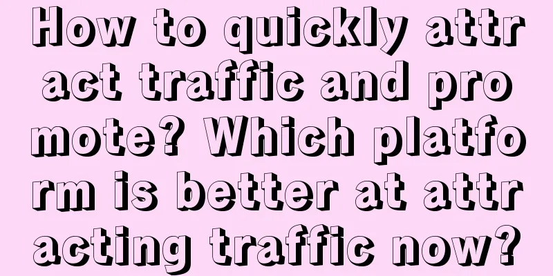 How to quickly attract traffic and promote? Which platform is better at attracting traffic now?