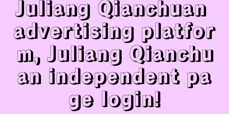 Juliang Qianchuan advertising platform, Juliang Qianchuan independent page login!