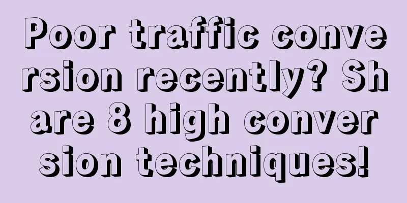 Poor traffic conversion recently? Share 8 high conversion techniques!