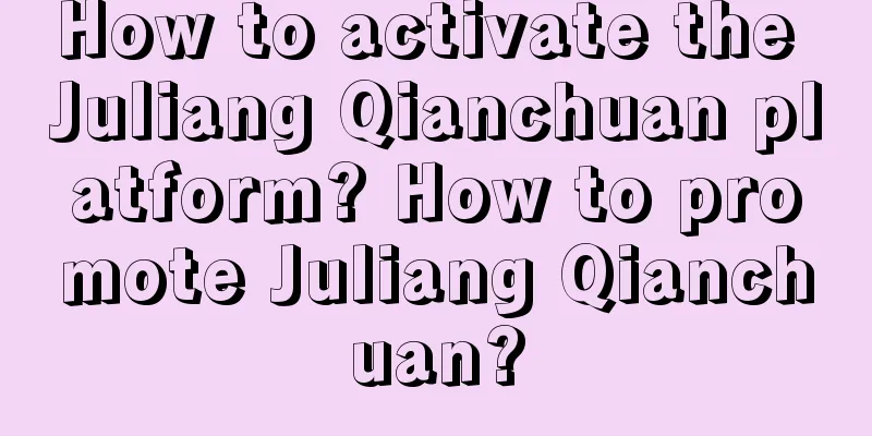 How to activate the Juliang Qianchuan platform? How to promote Juliang Qianchuan?