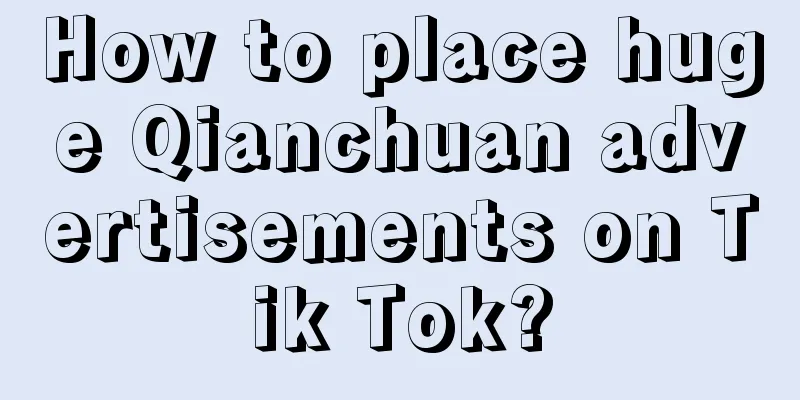 How to place huge Qianchuan advertisements on Tik Tok?