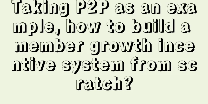 Taking P2P as an example, how to build a member growth incentive system from scratch?