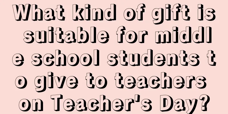 What kind of gift is suitable for middle school students to give to teachers on Teacher's Day?