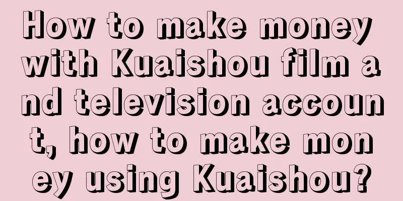 How to make money with Kuaishou film and television account, how to make money using Kuaishou?