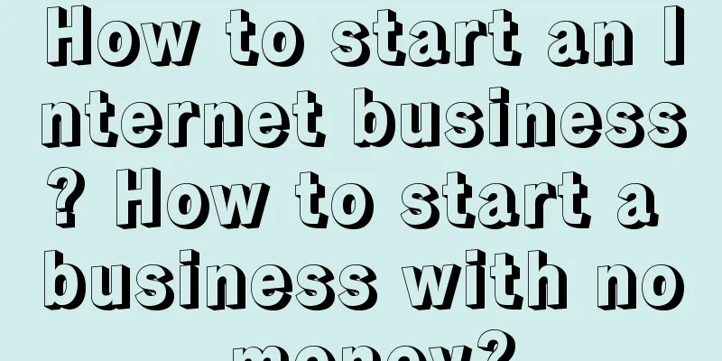 How to start an Internet business? How to start a business with no money?