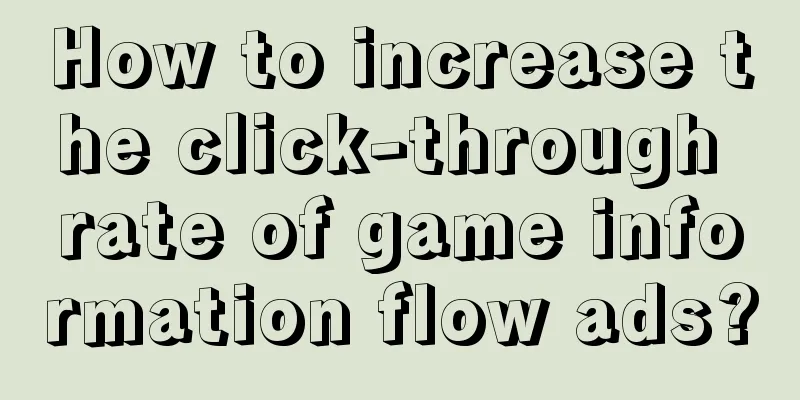 How to increase the click-through rate of game information flow ads?