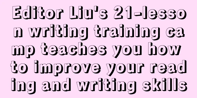 Editor Liu's 21-lesson writing training camp teaches you how to improve your reading and writing skills