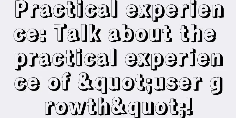 Practical experience: Talk about the practical experience of "user growth"!