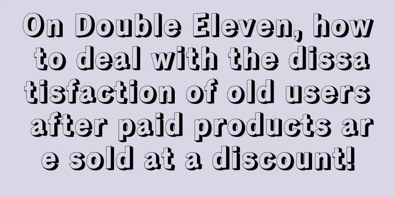 On Double Eleven, how to deal with the dissatisfaction of old users after paid products are sold at a discount!