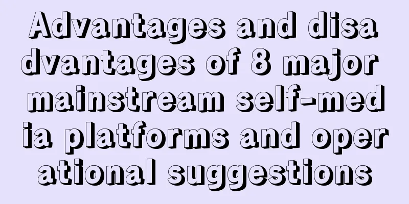 Advantages and disadvantages of 8 major mainstream self-media platforms and operational suggestions