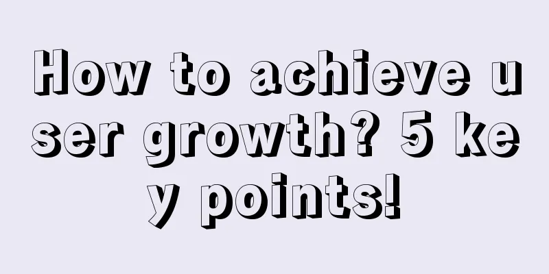 How to achieve user growth? 5 key points!