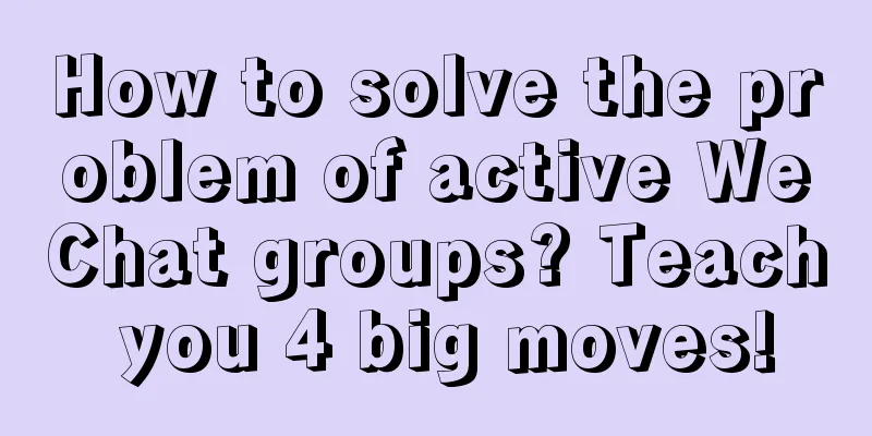 How to solve the problem of active WeChat groups? Teach you 4 big moves!