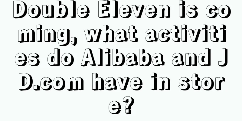 Double Eleven is coming, what activities do Alibaba and JD.com have in store?