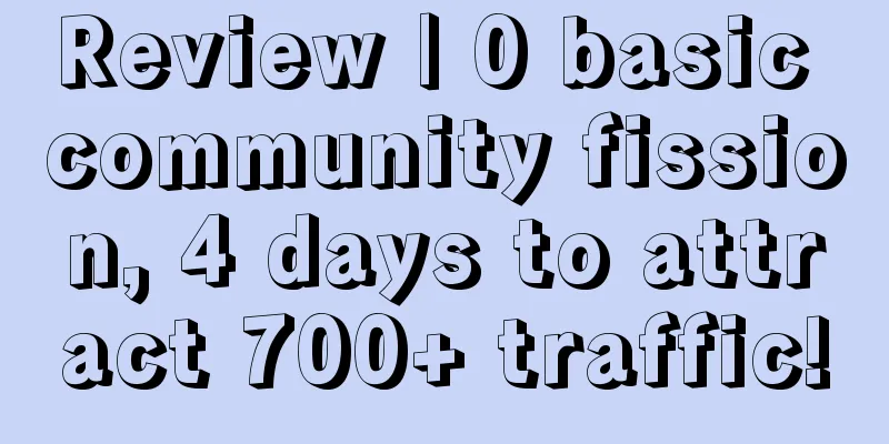 Review | 0 basic community fission, 4 days to attract 700+ traffic!