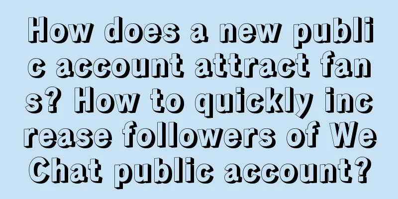 How does a new public account attract fans? How to quickly increase followers of WeChat public account?