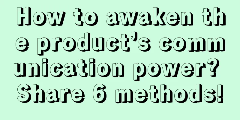 How to awaken the product’s communication power? Share 6 methods!