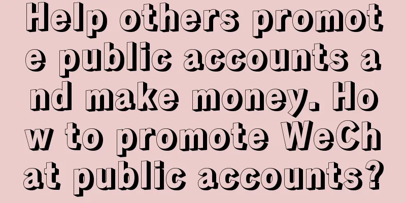 Help others promote public accounts and make money. How to promote WeChat public accounts?