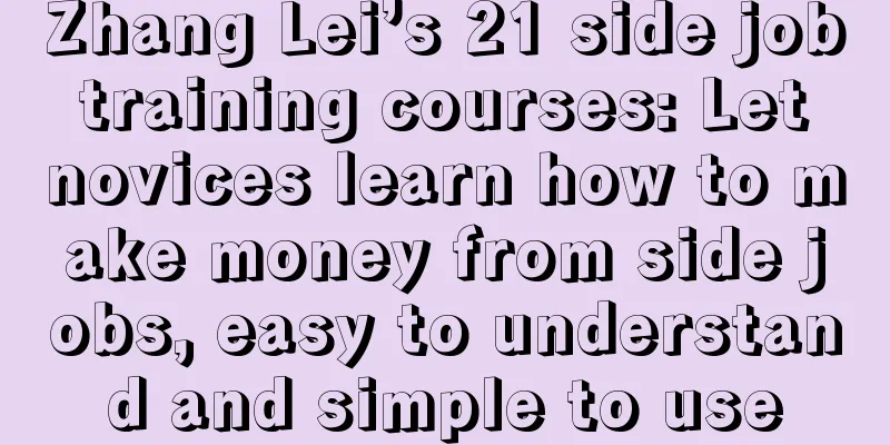 Zhang Lei’s 21 side job training courses: Let novices learn how to make money from side jobs, easy to understand and simple to use