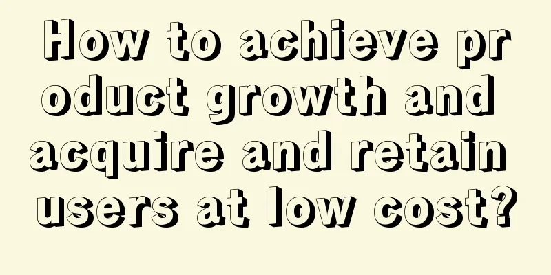 How to achieve product growth and acquire and retain users at low cost?