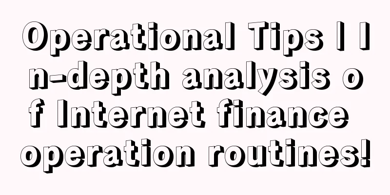 Operational Tips | In-depth analysis of Internet finance operation routines!