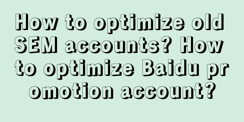 How to optimize old SEM accounts? How to optimize Baidu promotion account?