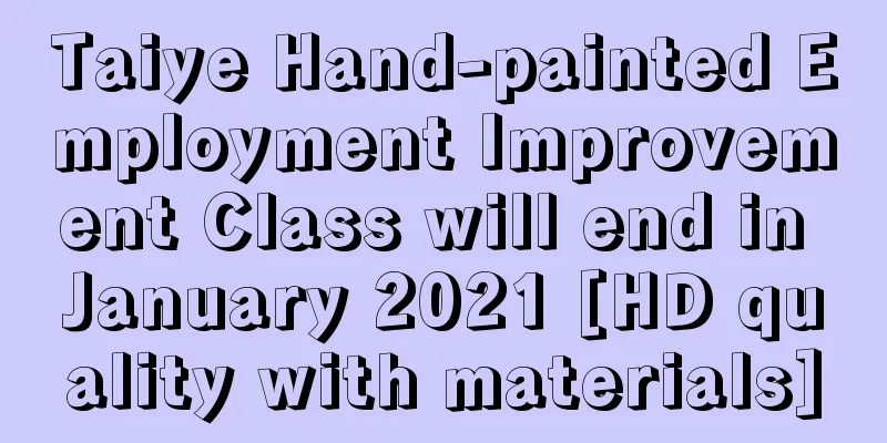 Taiye Hand-painted Employment Improvement Class will end in January 2021 [HD quality with materials]