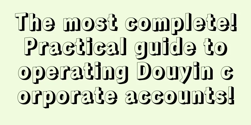 The most complete! Practical guide to operating Douyin corporate accounts!