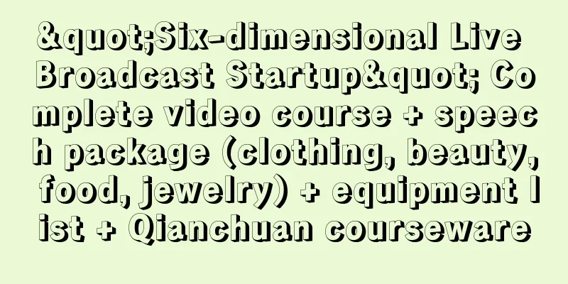 "Six-dimensional Live Broadcast Startup" Complete video course + speech package (clothing, beauty, food, jewelry) + equipment list + Qianchuan courseware