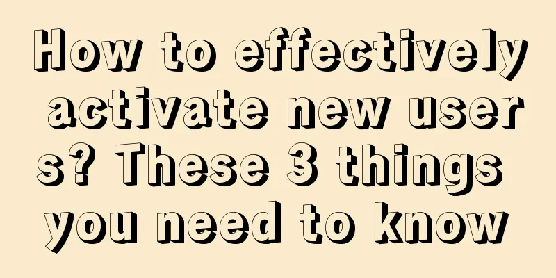 How to effectively activate new users? These 3 things you need to know