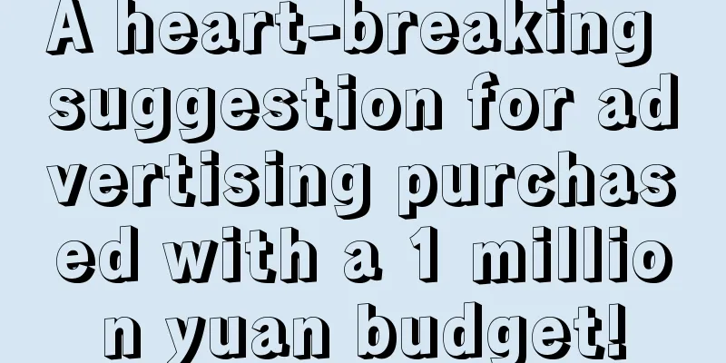 A heart-breaking suggestion for advertising purchased with a 1 million yuan budget!