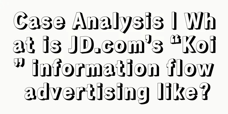 Case Analysis | What is JD.com’s “Koi” information flow advertising like?