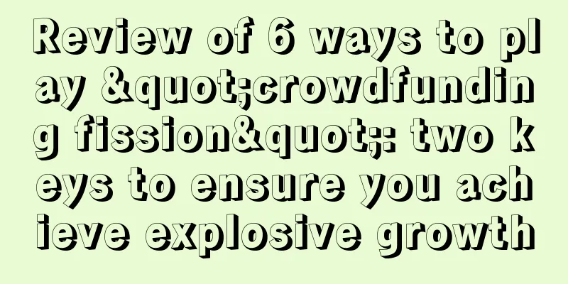 Review of 6 ways to play "crowdfunding fission": two keys to ensure you achieve explosive growth