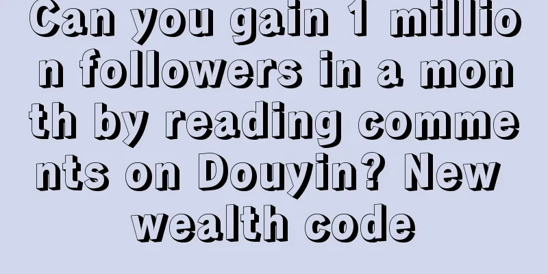 Can you gain 1 million followers in a month by reading comments on Douyin? New wealth code