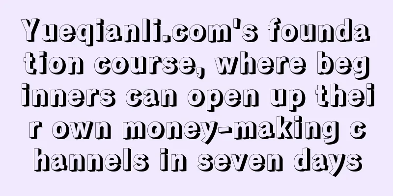 Yueqianli.com's foundation course, where beginners can open up their own money-making channels in seven days